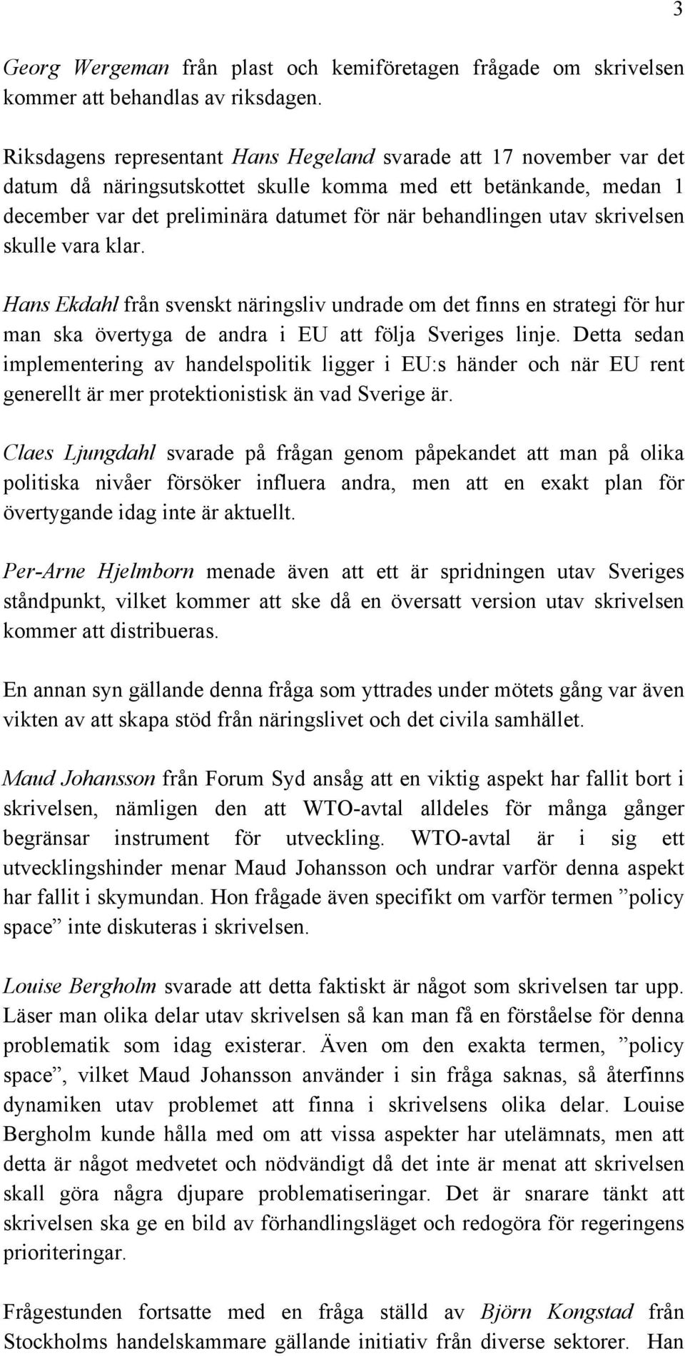 skrivelsen skulle vara klar. Hans Ekdahl från svenskt näringsliv undrade om det finns en strategi för hur man ska övertyga de andra i EU att följa Sveriges linje.