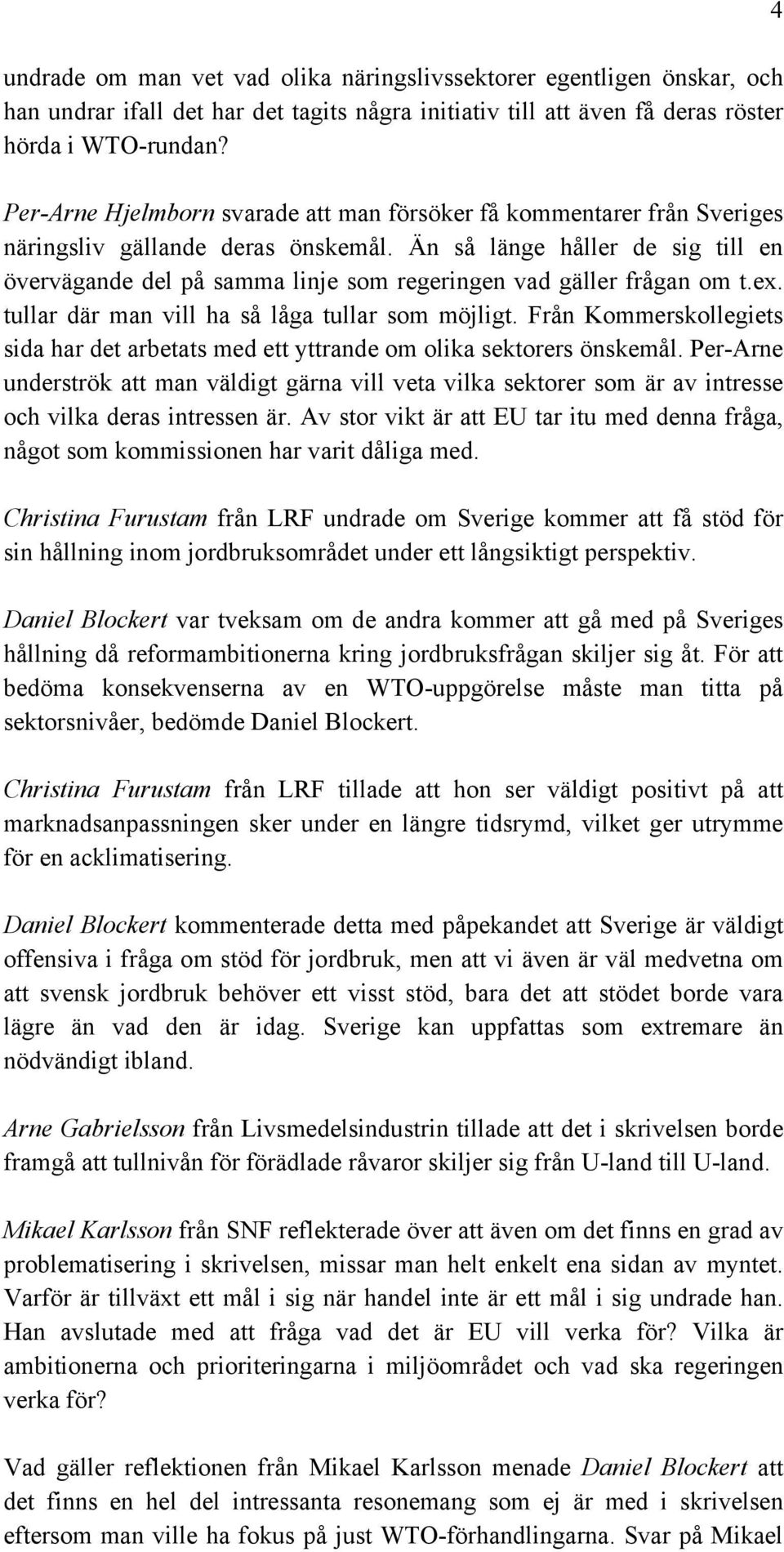 Än så länge håller de sig till en övervägande del på samma linje som regeringen vad gäller frågan om t.ex. tullar där man vill ha så låga tullar som möjligt.