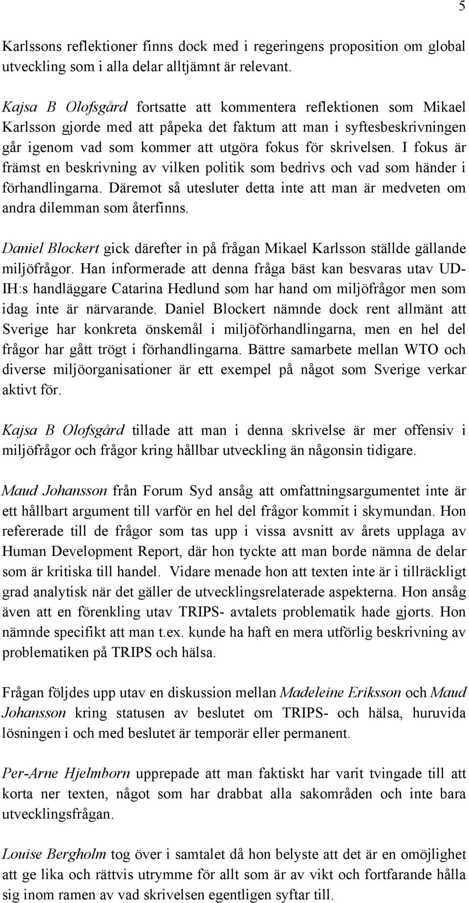 I fokus är främst en beskrivning av vilken politik som bedrivs och vad som händer i förhandlingarna. Däremot så utesluter detta inte att man är medveten om andra dilemman som återfinns.