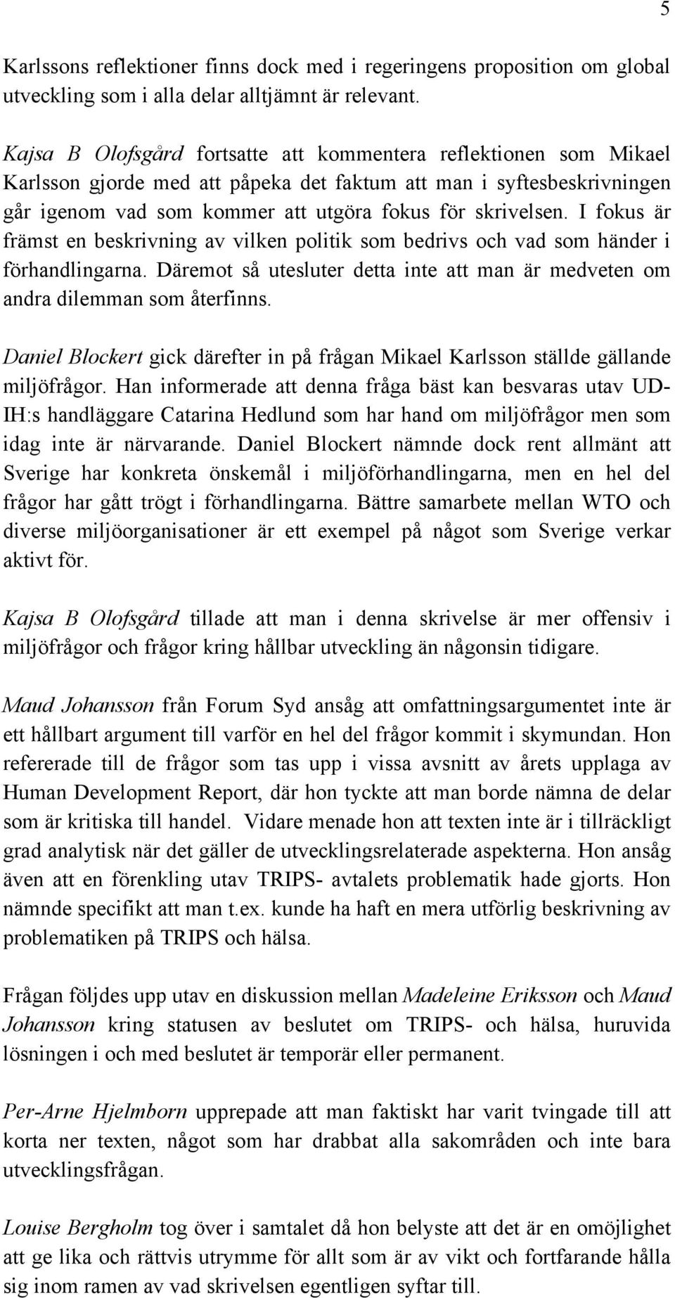 I fokus är främst en beskrivning av vilken politik som bedrivs och vad som händer i förhandlingarna. Däremot så utesluter detta inte att man är medveten om andra dilemman som återfinns.