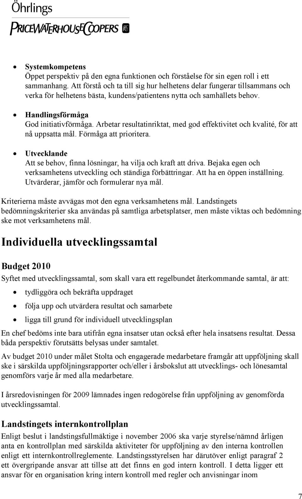 Arbetar resultatinriktat, med god effektivitet och kvalité, för att nå uppsatta mål. Förmåga att prioritera. Utvecklande Att se behov, finna lösningar, ha vilja och kraft att driva.