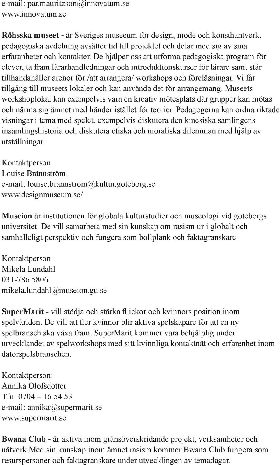 De hjälper oss att utforma pedagogiska program för elever, ta fram lärarhandledningar och introduktionskurser för lärare samt står tillhandahåller arenor för /att arrangera/ workshops och