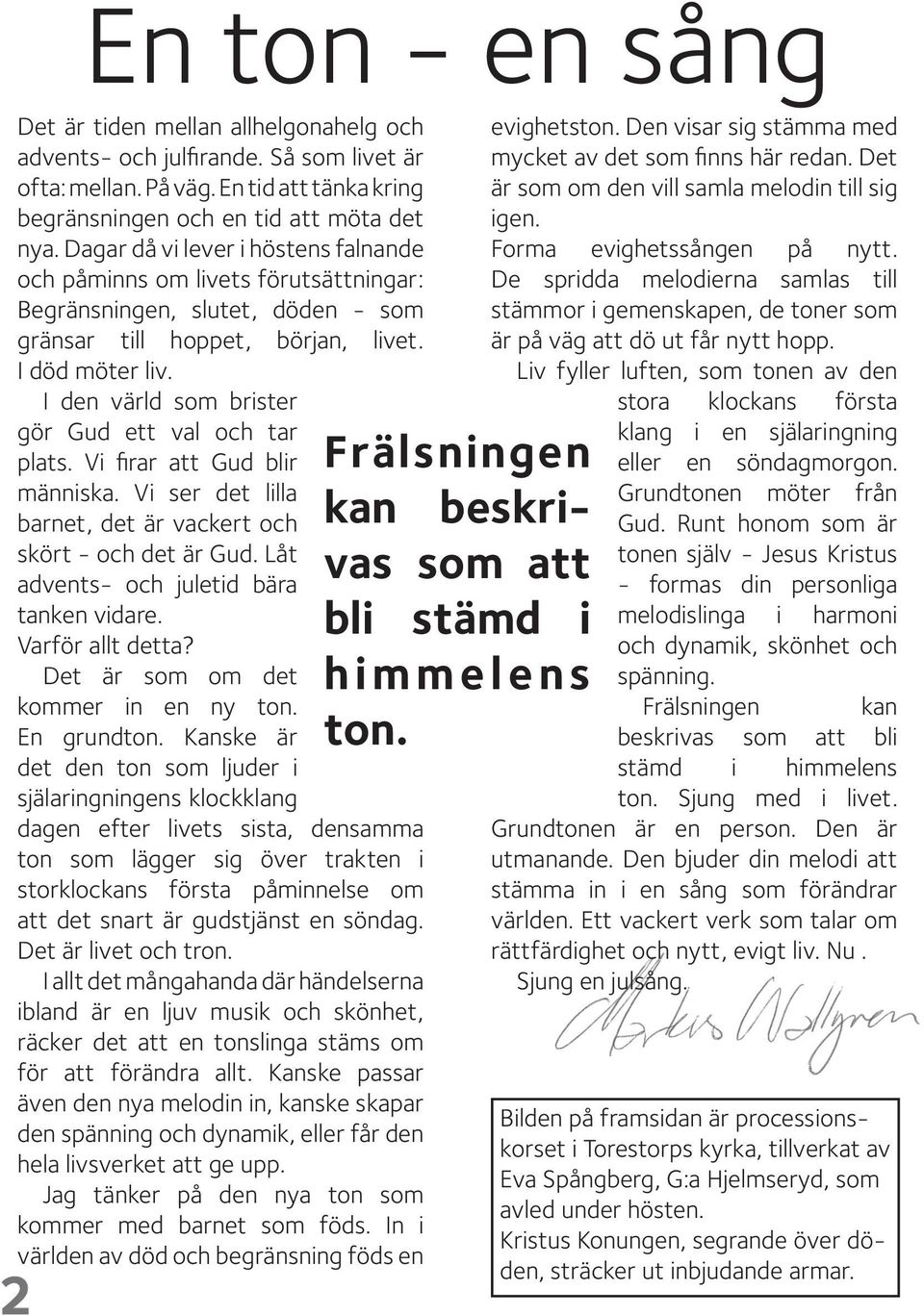 I den värld som brister gör Gud ett val och tar plats. Vi firar att Gud blir människa. Vi ser det lilla barnet, det är vackert och skört - och det är Gud. Låt advents- och juletid bära tanken vidare.