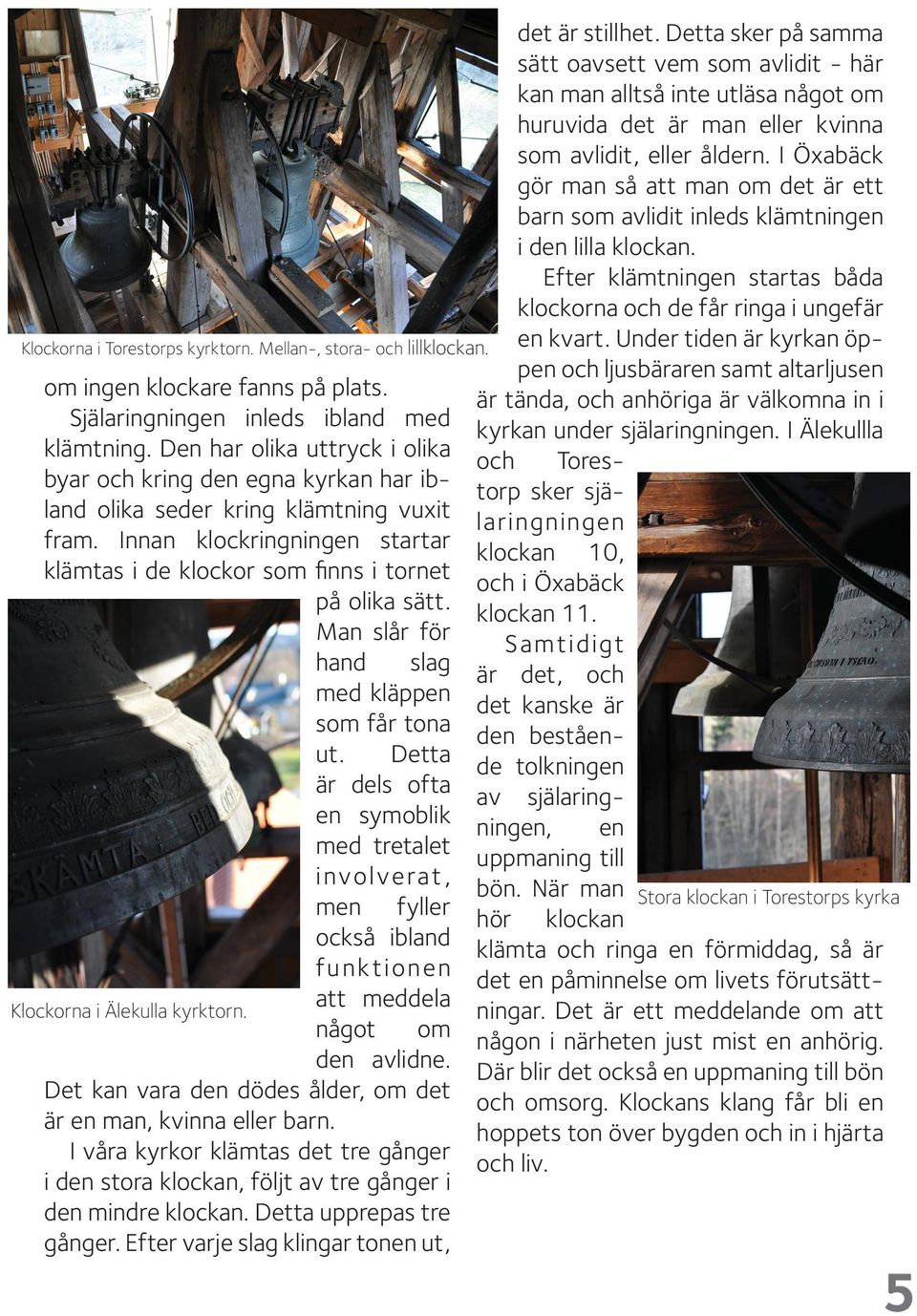 Man slår för hand slag med kläppen som får tona ut. Detta är dels ofta en symoblik med tretalet involverat, men fyller också ibland funktionen att meddela Klockorna i Älekulla kyrktorn.