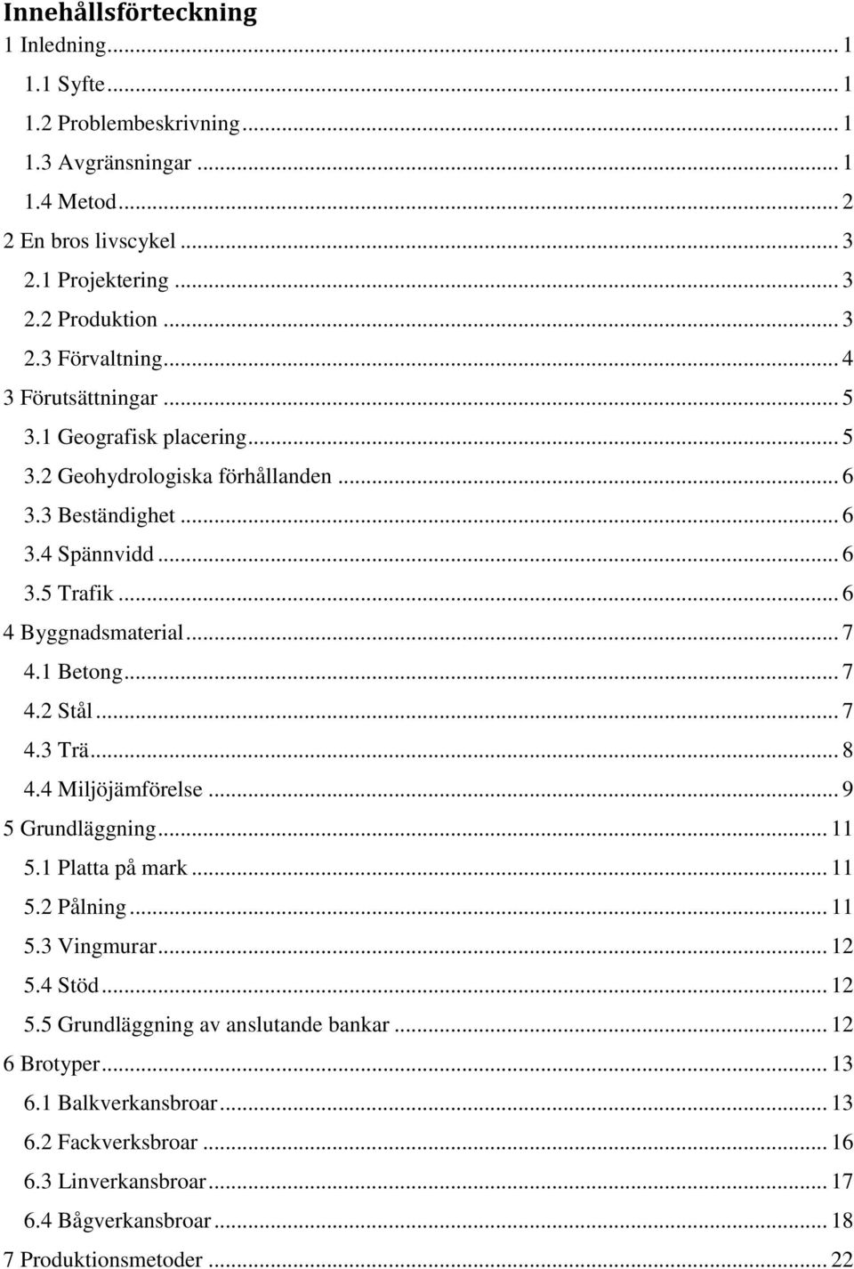 . 6 4 Byggnadsmaterial.. 7 4.1 Betong. 7 4. Stål 7 4.3 Trä. 8 4.4 Miljöjämförelse. 9 5 Grundläggning.. 11 5.1 Platta på mark.. 11 5. Pålning. 11 5.3 Vingmurar.