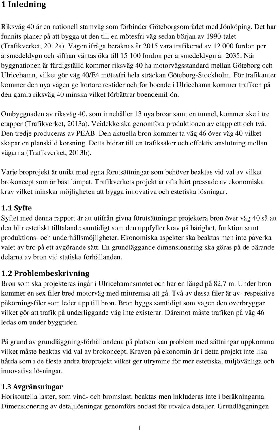 Vägen ifråga beräknas år 015 vara trafikerad av 1 000 fordon per årsmedeldygn och siffran väntas öka till 15 100 fordon per årsmedeldygn år 035.