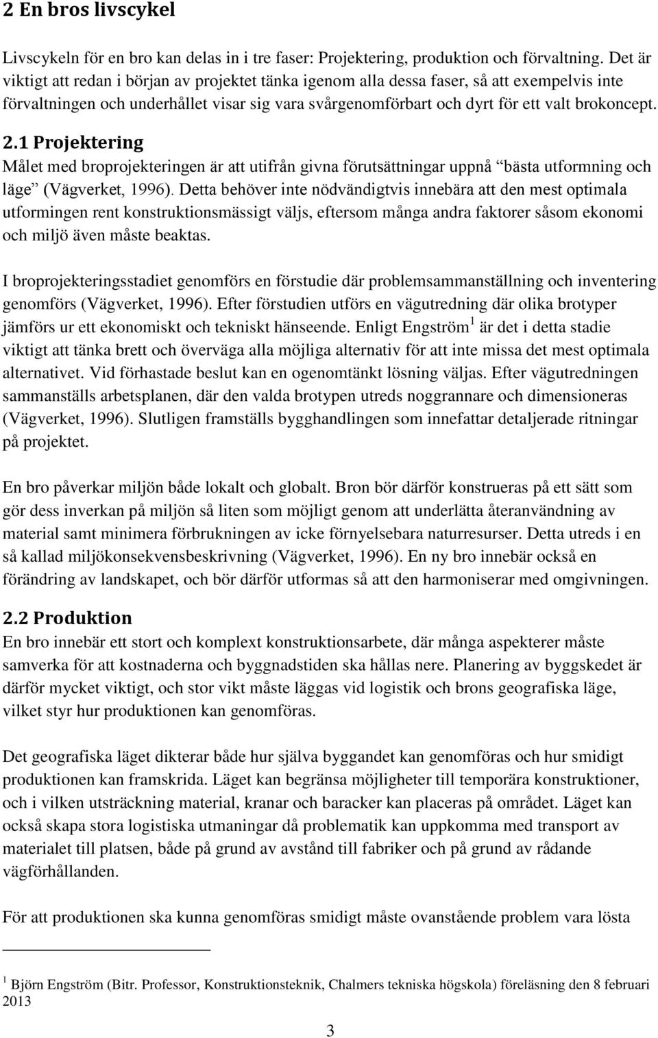 .1 Projektering Målet med broprojekteringen är att utifrån givna förutsättningar uppnå bästa utformning och läge (Vägverket, 1996).