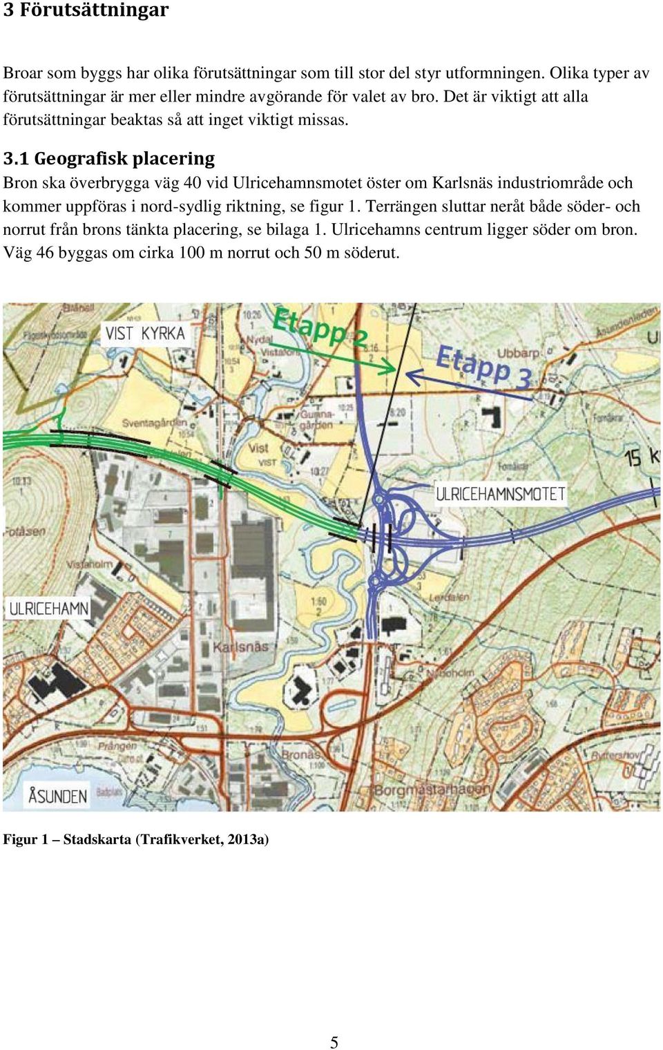 1 Geografisk placering Bron ska överbrygga väg 40 vid Ulricehamnsmotet öster om Karlsnäs industriområde och kommer uppföras i nord-sydlig riktning, se figur 1.