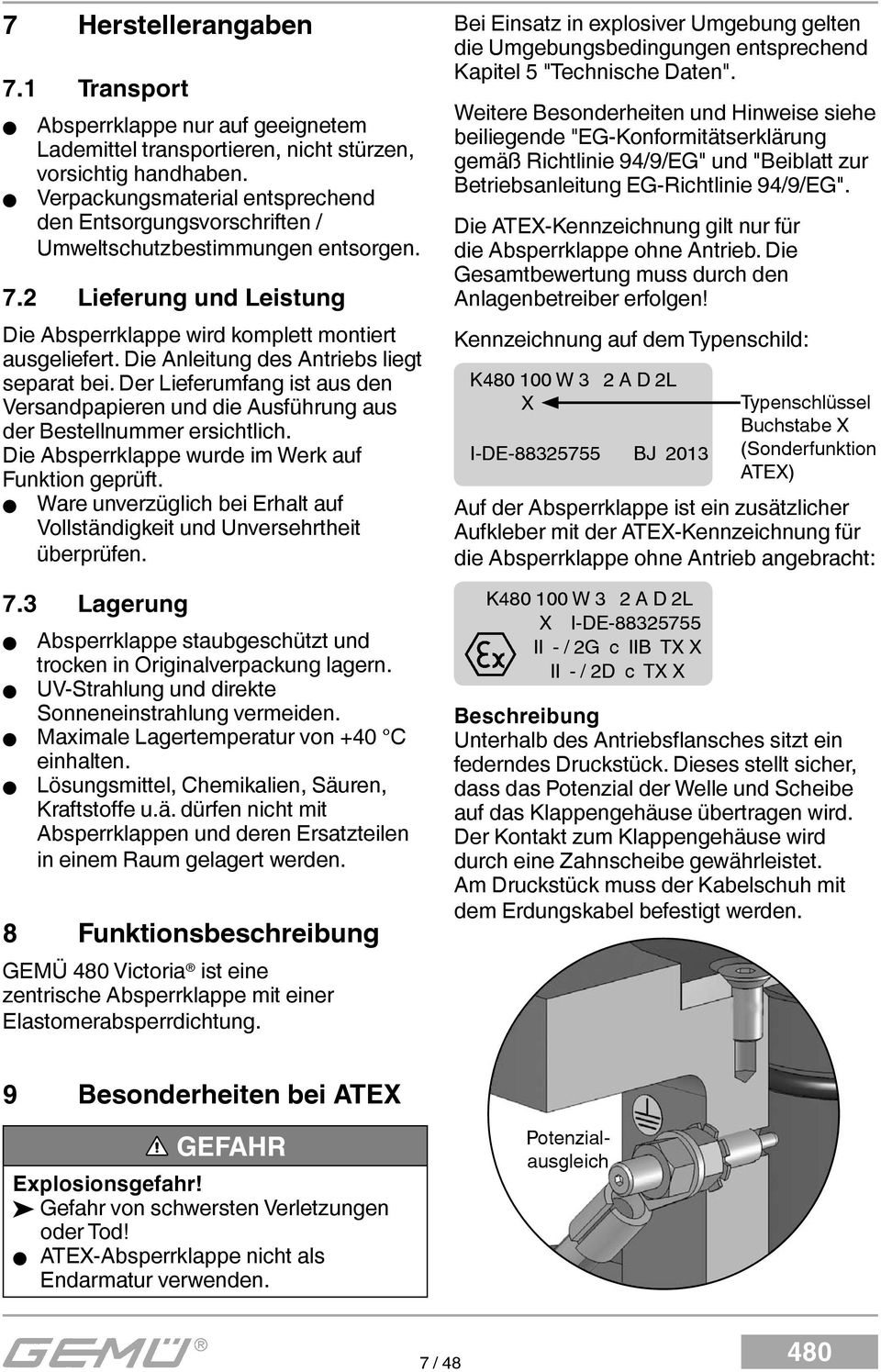 Die Anleitung des Antriebs liegt separat bei. Der Lieferumfang ist aus den Versandpapieren und die Ausführung aus der Bestellnummer ersichtlich. Die Absperrklappe wurde im Werk auf Funktion geprüft.