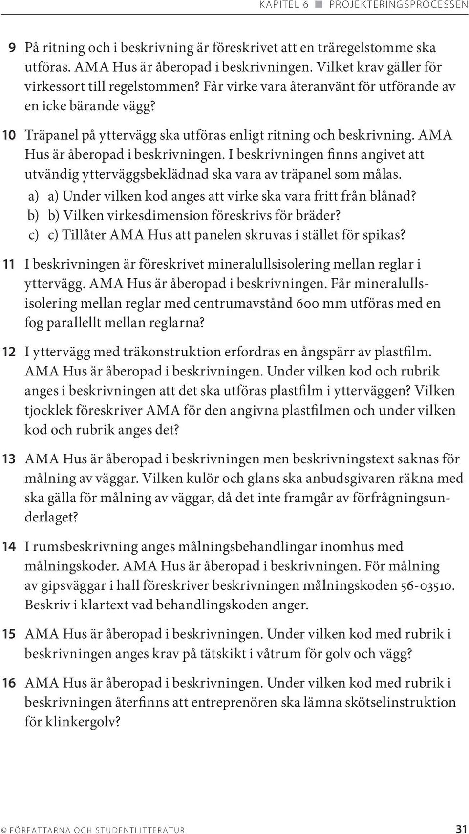 I beskrivningen finns angivet att utvändig ytterväggsbeklädnad ska vara av träpanel som målas. a) a) Under vilken kod anges att virke ska vara fritt från blånad?