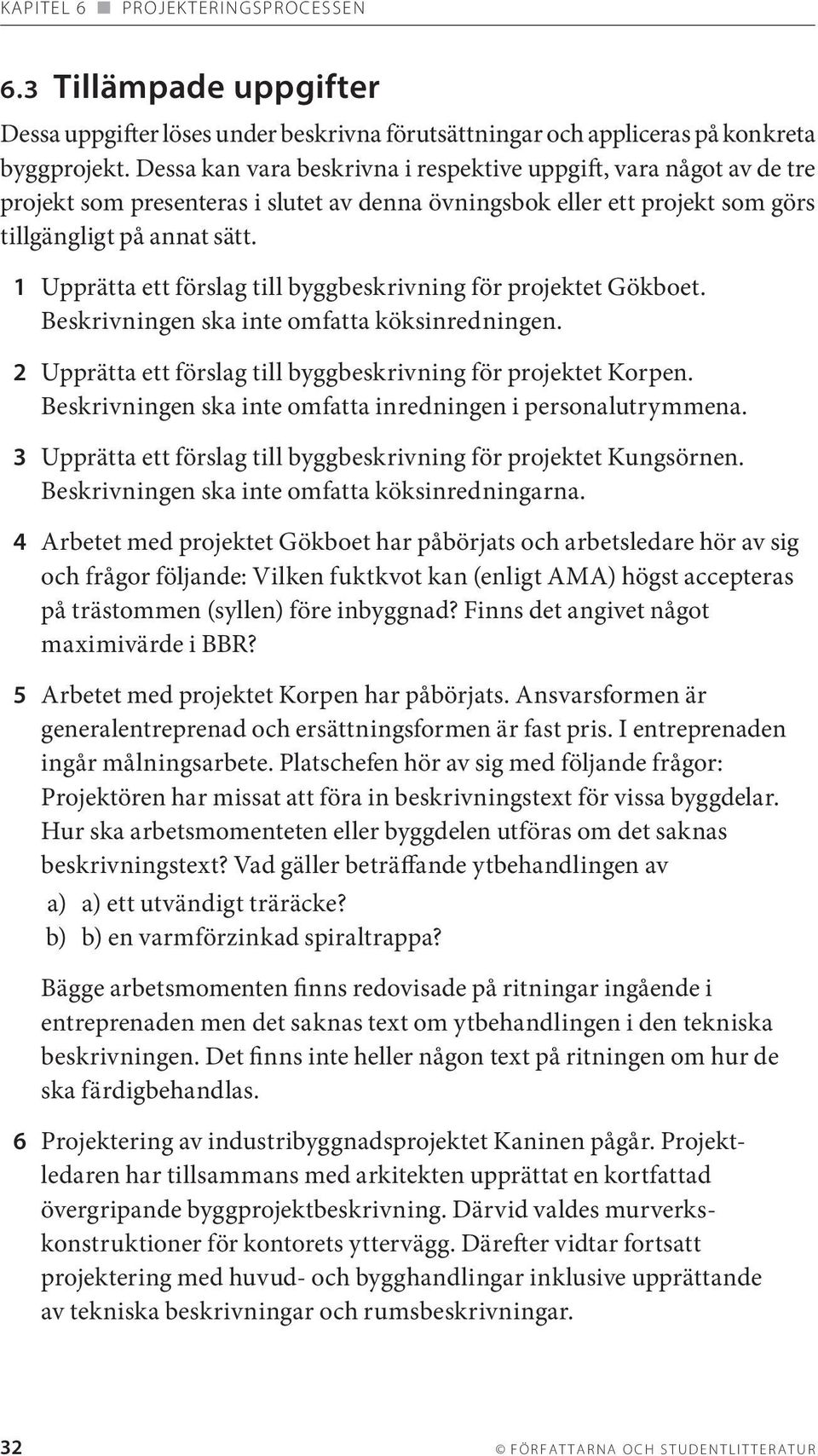 1 Upprätta ett förslag till byggbeskrivning för projektet Gökboet. Beskrivningen ska inte omfatta köksinredningen. 2 Upprätta ett förslag till byggbeskrivning för projektet Korpen.