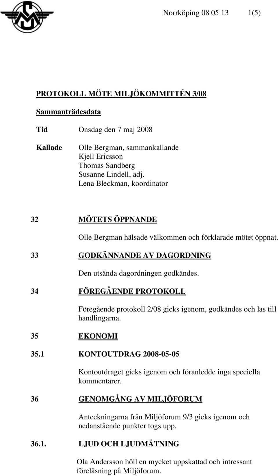 34 FÖREGÅENDE PROTOKOLL 35 EKONOMI Föregående protokoll 2/08 gicks igenom, godkändes och las till handlingarna. 35.1 KONTOUTDRAG 2008-05-05 Kontoutdraget gicks igenom och föranledde inga speciella kommentarer.