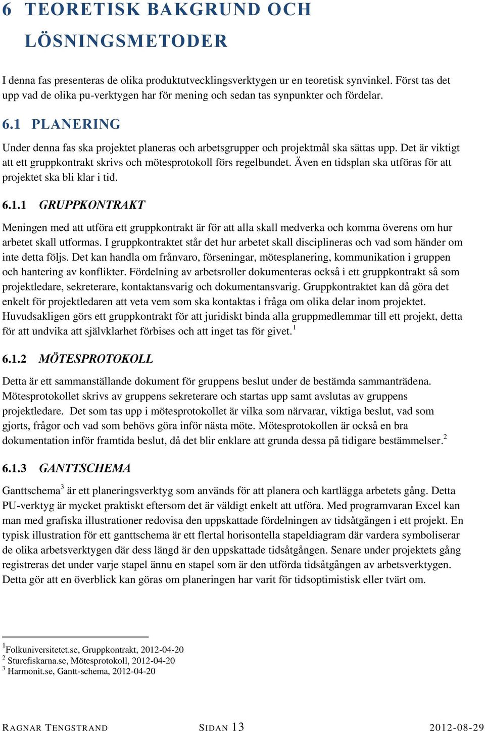 Det är viktigt att ett gruppkontrakt skrivs och mötesprotokoll förs regelbundet. Även en tidsplan ska utföras för att projektet ska bli klar i tid. 6.1.