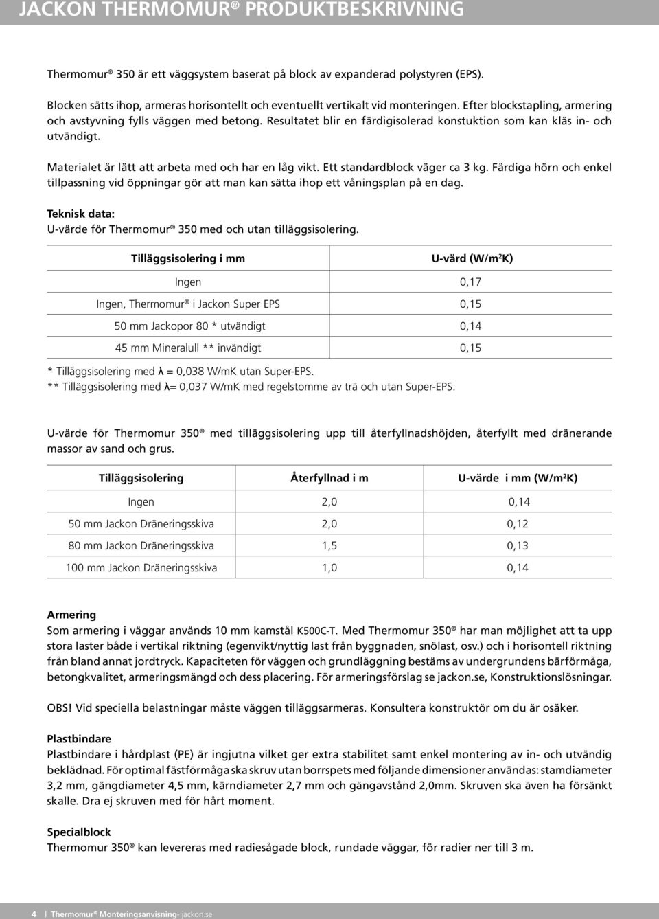 Materialet är lätt att arbeta med och har en låg vikt. Ett standardblock väger ca 3 kg. Färdiga hörn och enkel tillpassning vid öppningar gör att man kan sätta ihop ett våningsplan på en dag.