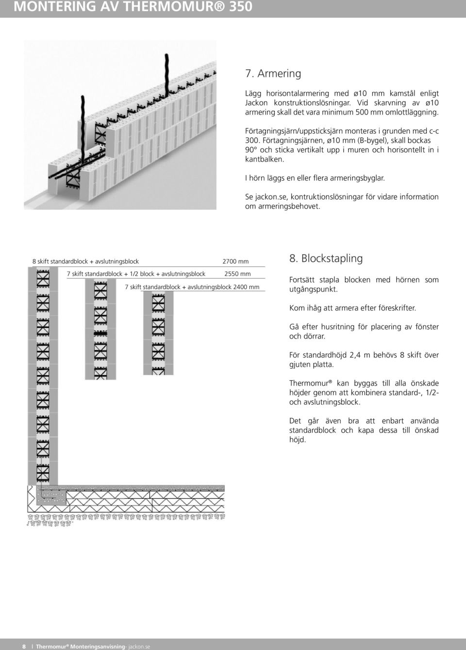 I hörn läggs en eller flera armeringsbyglar. Se jackon.se, kontruktionslösningar för vidare information om armeringsbehovet.