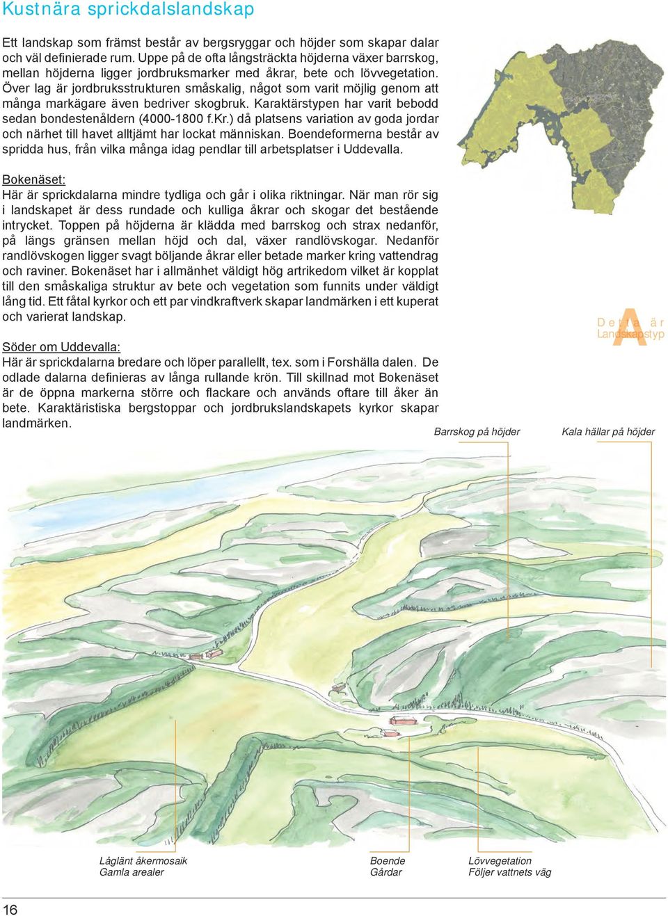 Över lag är jordbruksstrukturen småskalig, något som varit möjlig genom att många markägare även bedriver skogbruk. Karaktärstypen har varit bebodd sedan bondestenåldern (4000-1800 f.kr.