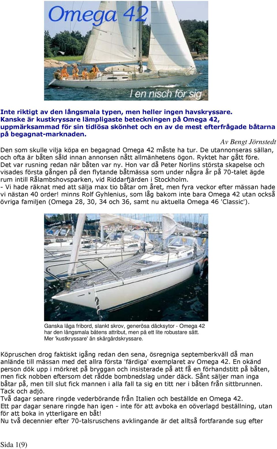Av Bengt Jörnstedt Den som skulle vilja köpa en begagnad Omega 42 måste ha tur. De utannonseras sällan, och ofta är båten såld innan annonsen nått allmänhetens ögon. Ryktet har gått före.