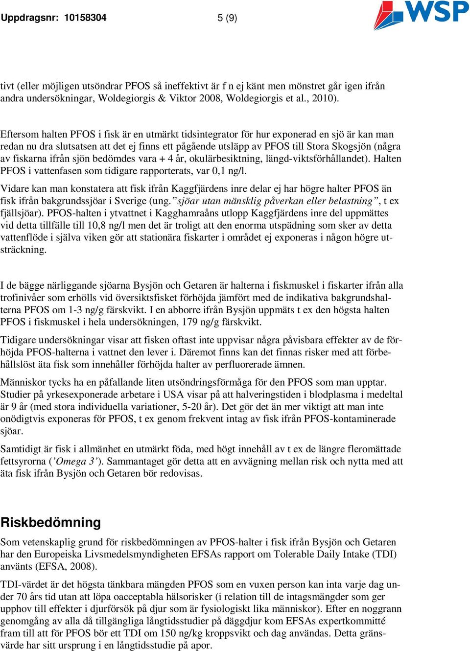 fiskarna ifrån sjön bedömdes vara + 4 år, okulärbesiktning, längd-viktsförhållandet). Halten PFOS i vattenfasen som tidigare rapporterats, var 0,1 ng/l.
