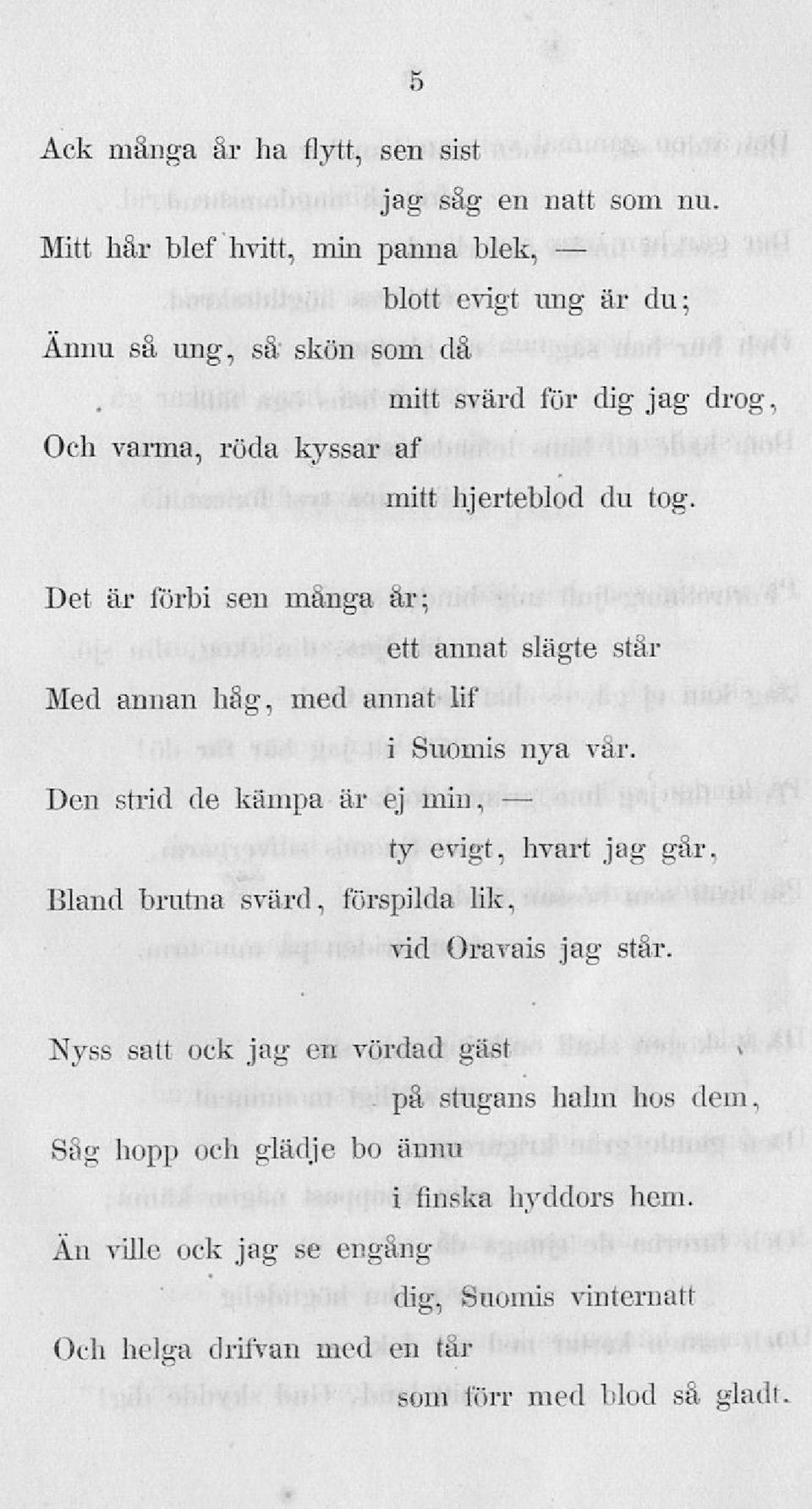 tog. Det är förbi sen mänga är; ett annat slägte står Med annan håg, med annat lif i Suomis nya vår. Den strid de kämpa är ej min, ty evigt, kvart jag går.