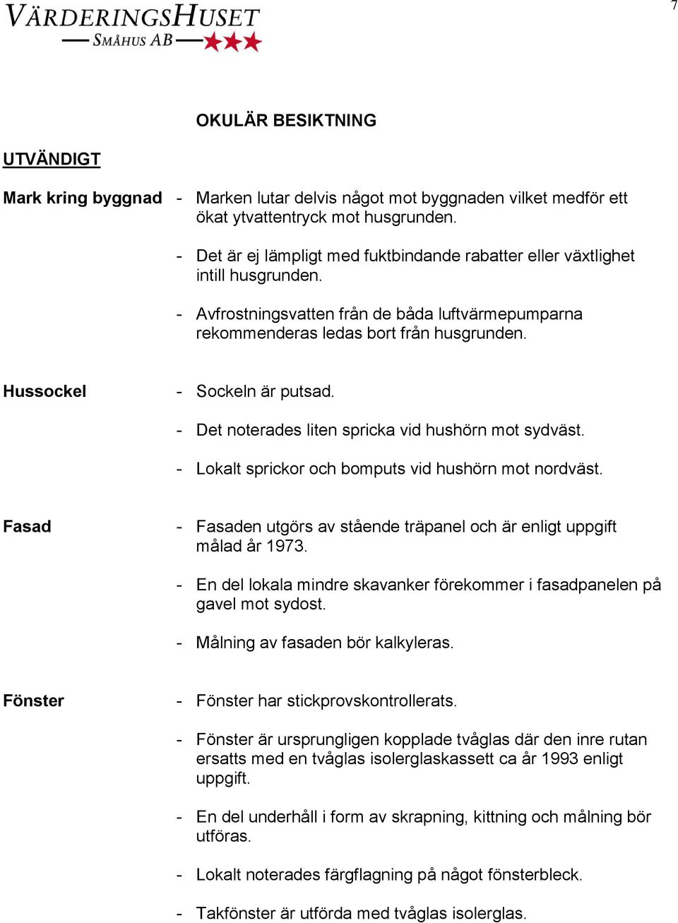 Hussockel - Sockeln är putsad. - Det noterades liten spricka vid hushörn mot sydväst. - Lokalt sprickor och bomputs vid hushörn mot nordväst.