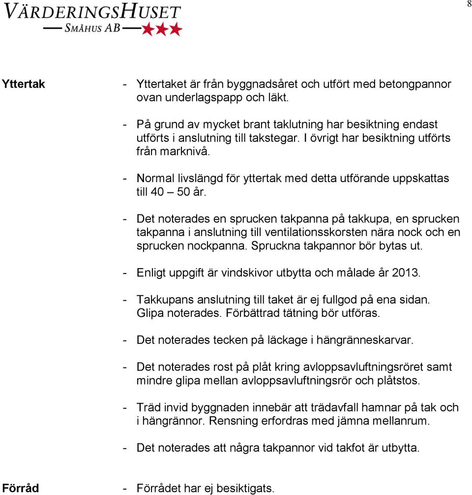 - Det noterades en sprucken takpanna på takkupa, en sprucken takpanna i anslutning till ventilationsskorsten nära nock och en sprucken nockpanna. Spruckna takpannor bör bytas ut.