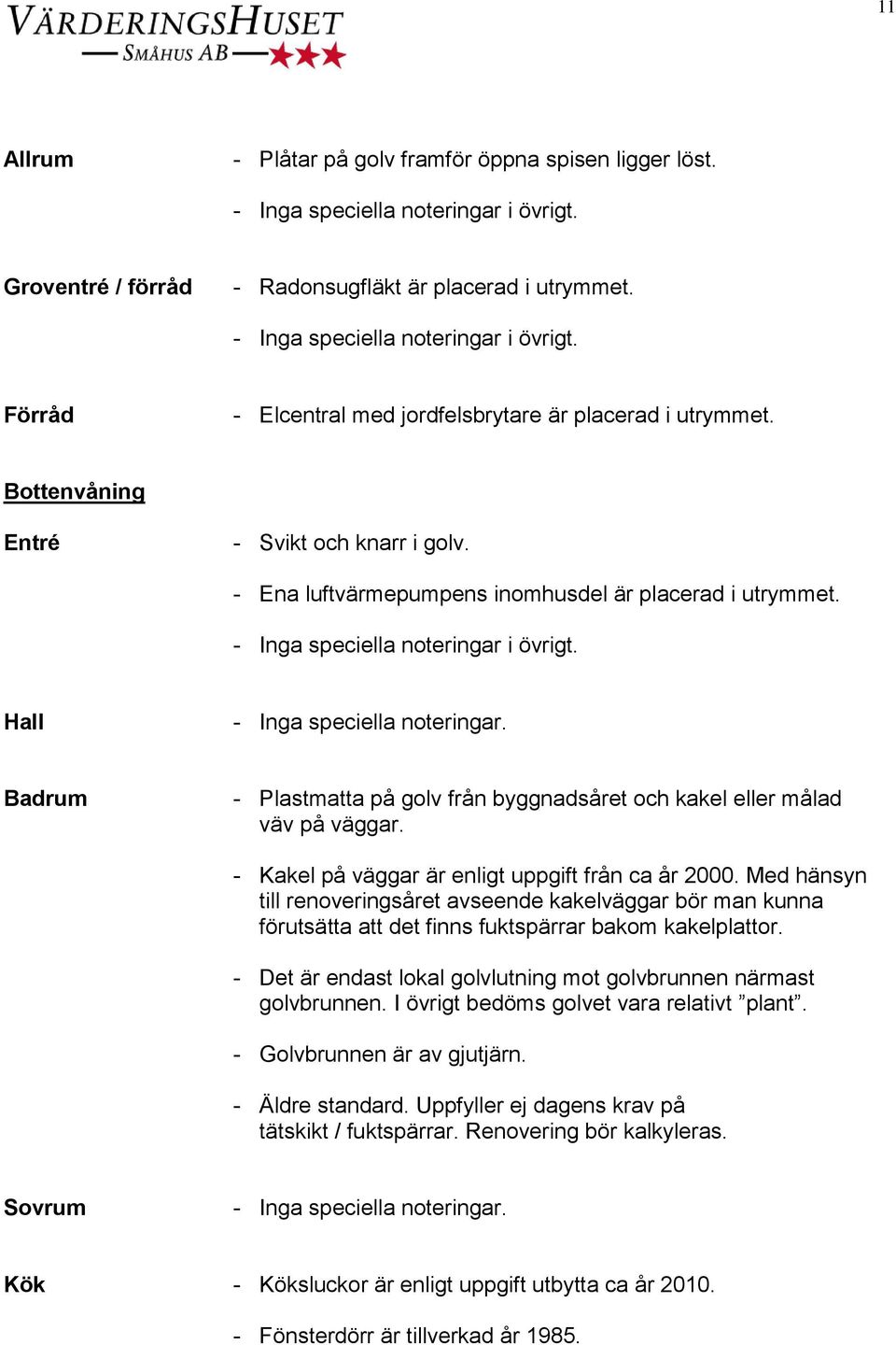 Hall Badrum - Plastmatta på golv från byggnadsåret och kakel eller målad väv på väggar. - Kakel på väggar är enligt uppgift från ca år 2000.