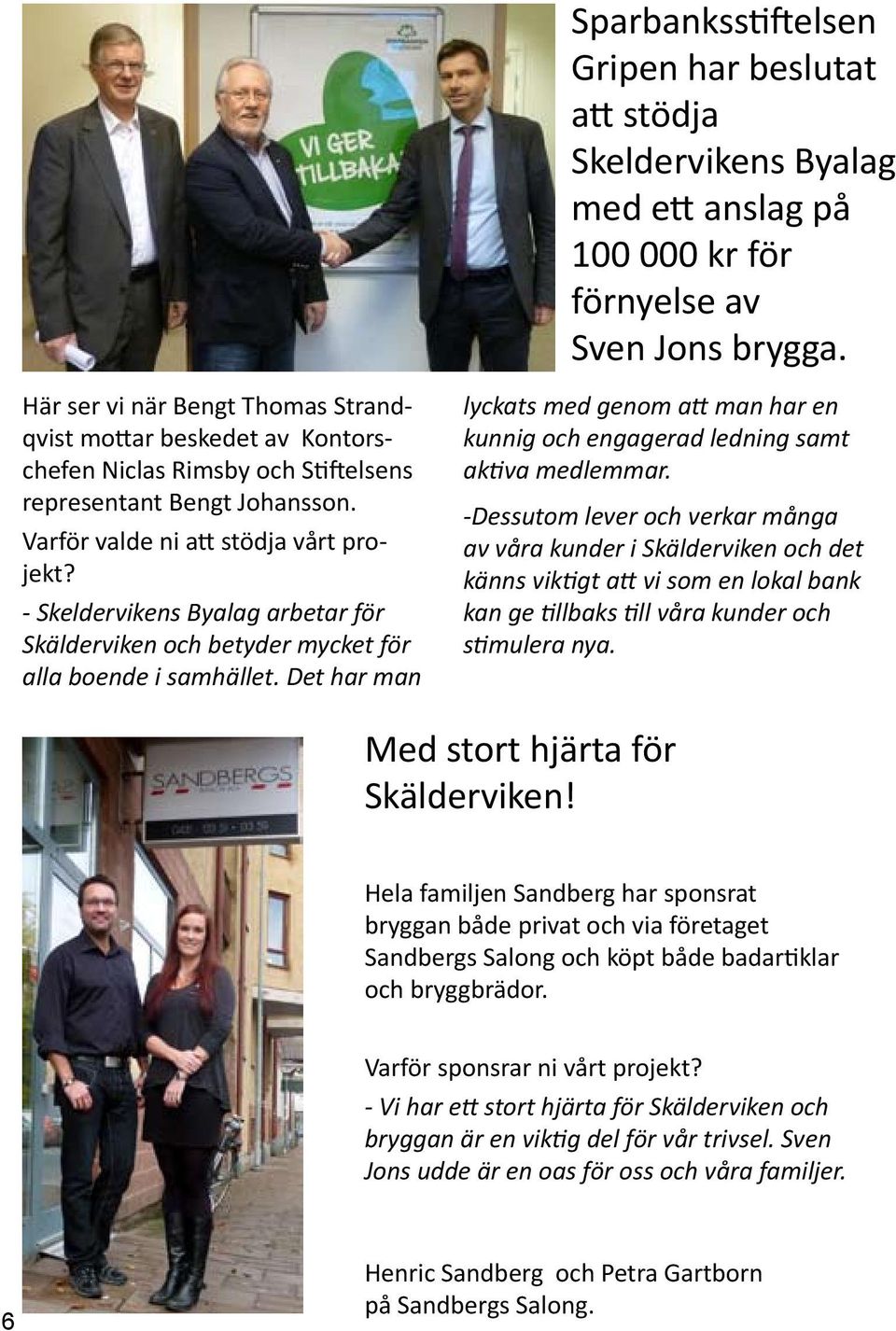 - Skeldervikens Byalag arbetar för Skälderviken och betyder mycket för alla boende i samhället. Det har man lyckats med genom att man har en kunnig och engagerad ledning samt aktiva medlemmar.