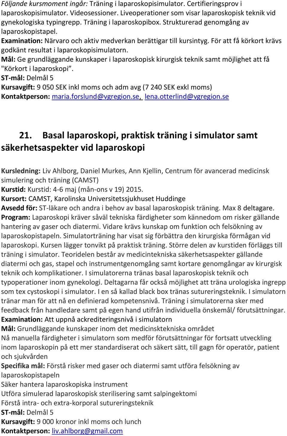 För att få körkort krävs godkänt resultat i laparoskopisimulatorn. Mål: Ge grundläggande kunskaper i laparoskopisk kirurgisk teknik samt möjlighet att få "Körkort i laparoskopi.