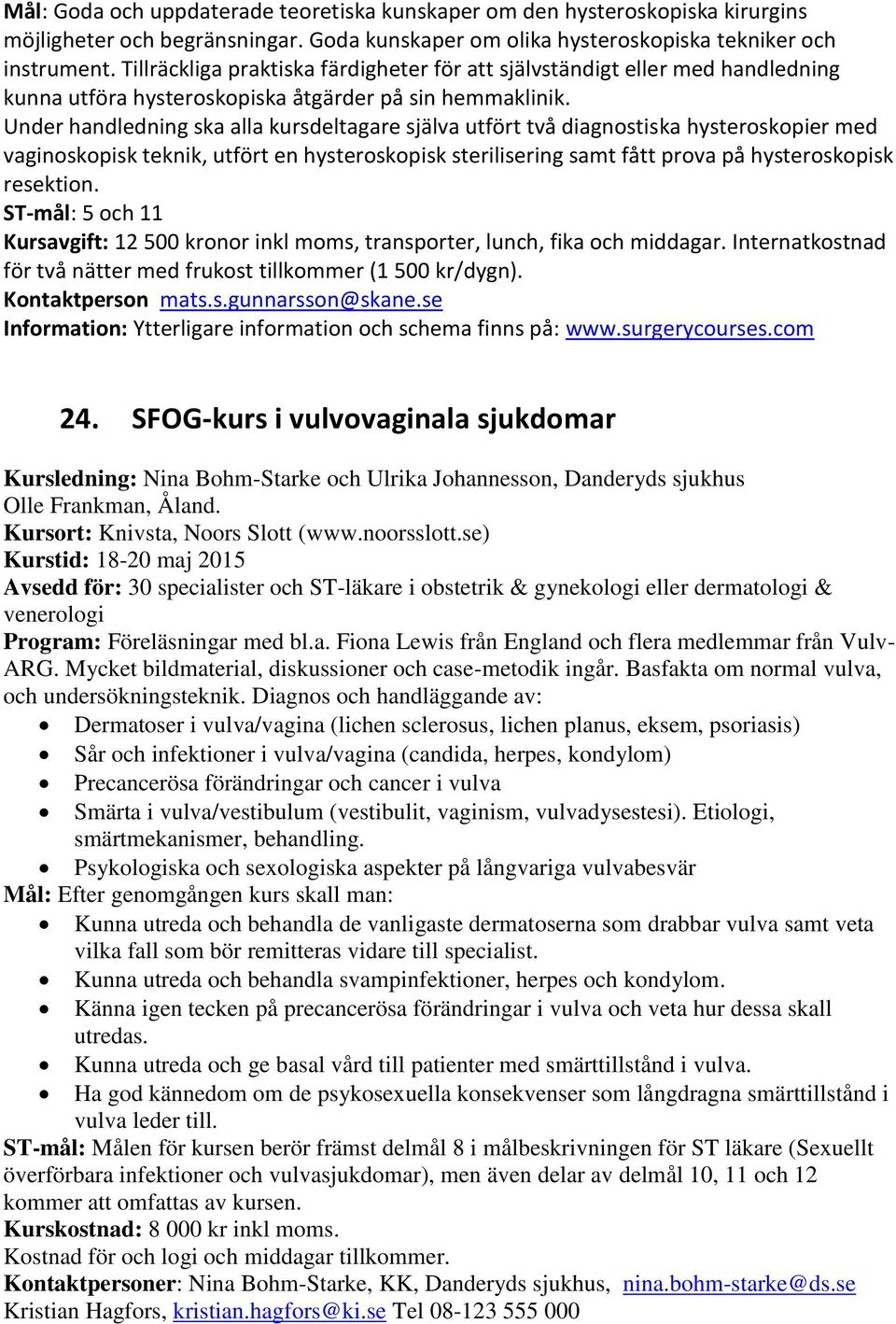 Under handledning ska alla kursdeltagare själva utfört två diagnostiska hysteroskopier med vaginoskopisk teknik, utfört en hysteroskopisk sterilisering samt fått prova på hysteroskopisk resektion.