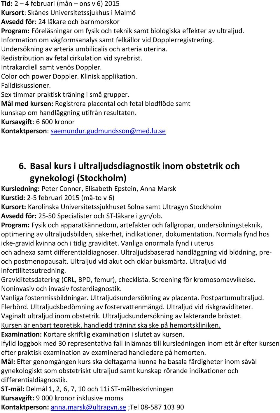 Intrakardiell samt venös Doppler. Color och power Doppler. Klinisk applikation. Falldiskussioner. Sex timmar praktisk träning i små grupper.