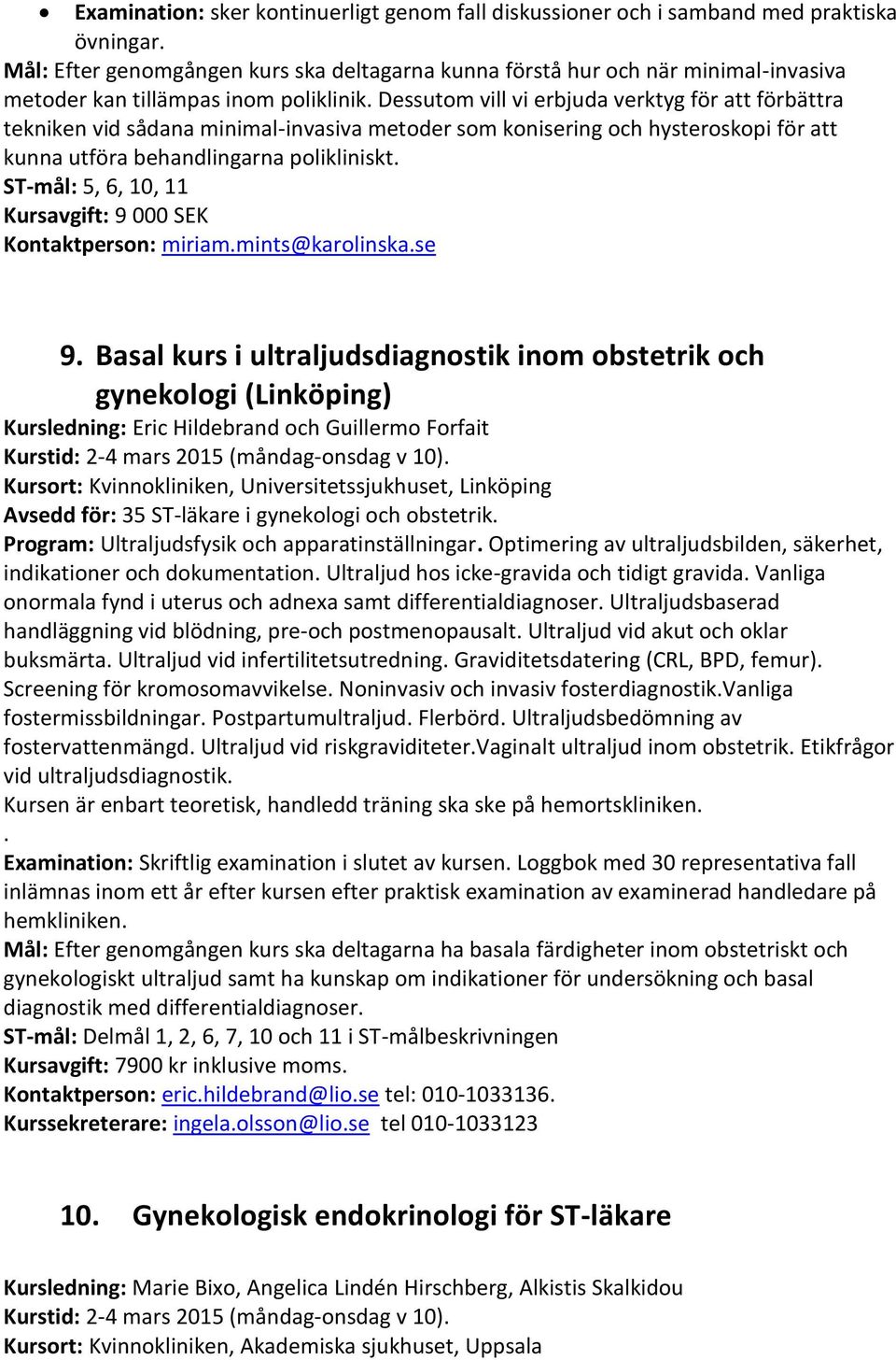 Dessutom vill vi erbjuda verktyg för att förbättra tekniken vid sådana minimal-invasiva metoder som konisering och hysteroskopi för att kunna utföra behandlingarna polikliniskt.