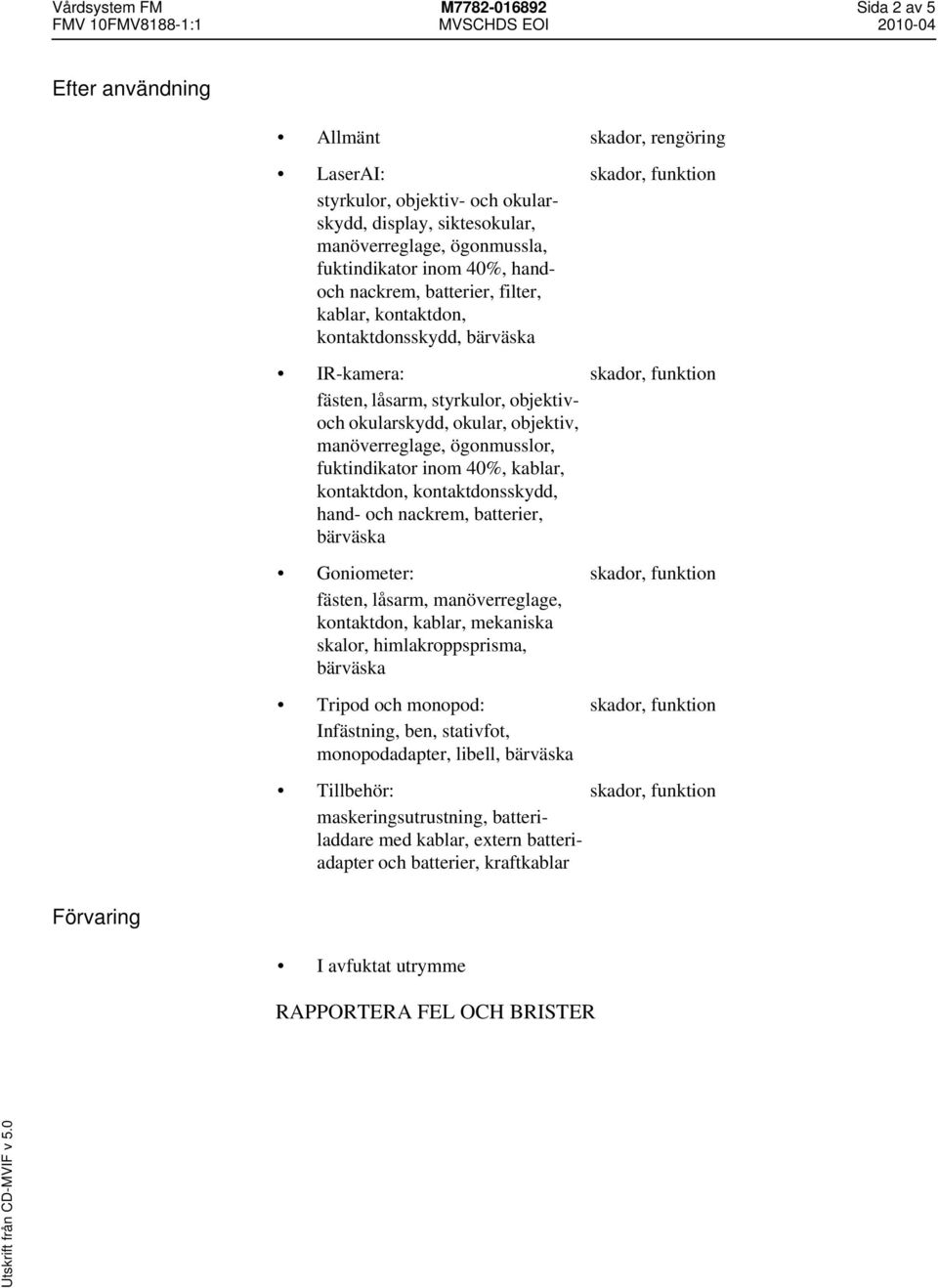 fuktindikator inom 40%, kablar, kontaktdon, kontaktdonsskydd, hand- och nackrem, batterier, bärväska Goniometer: fästen, låsarm, manöverreglage, kontaktdon, kablar, mekaniska skalor,