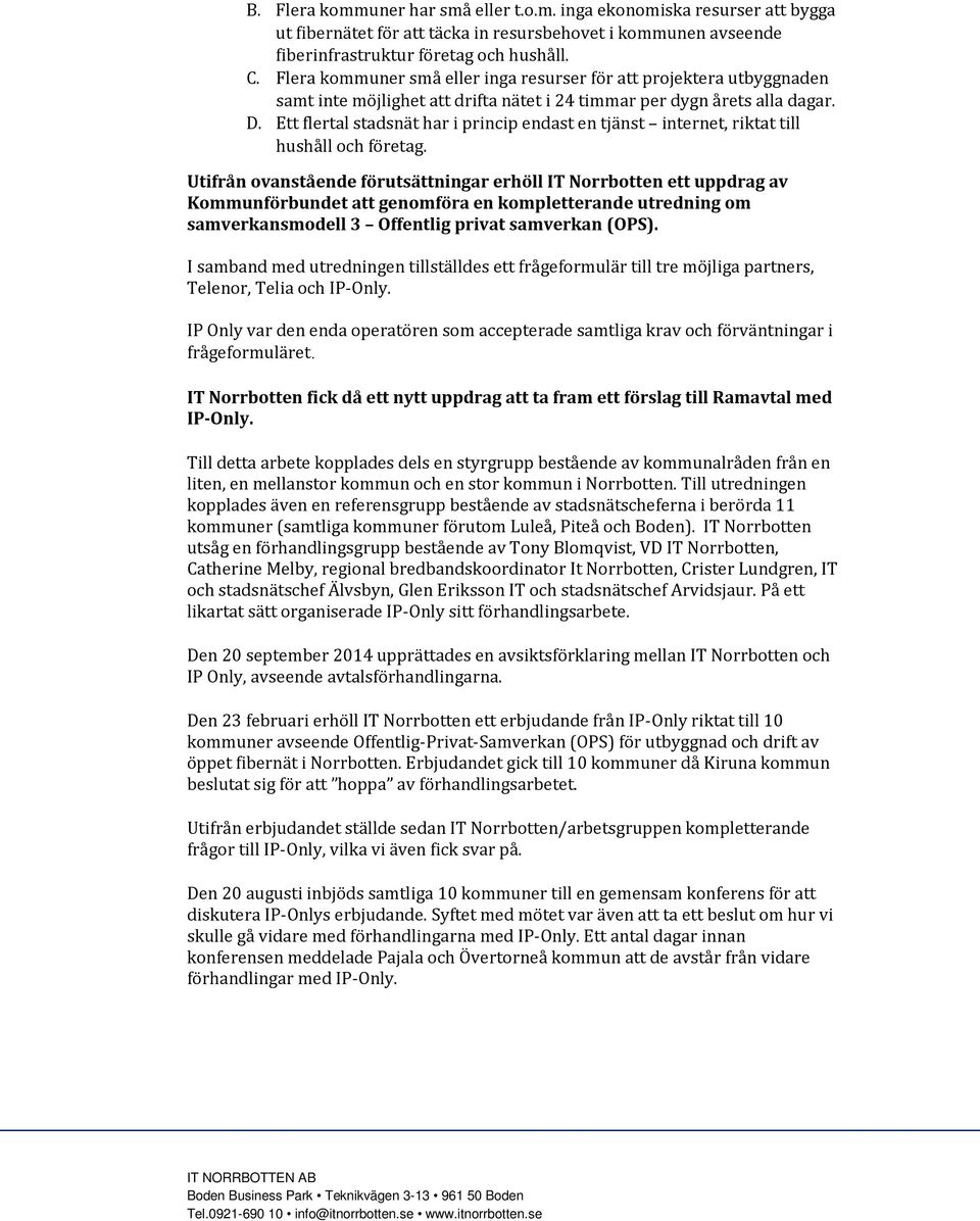 Ett flertal stadsnät har i princip endast en tjänst internet, riktat till hushåll och företag.