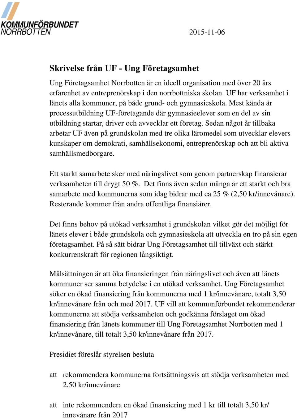 Mest kända är processutbildning UF-företagande där gymnasieelever som en del av sin utbildning startar, driver och avvecklar ett företag.