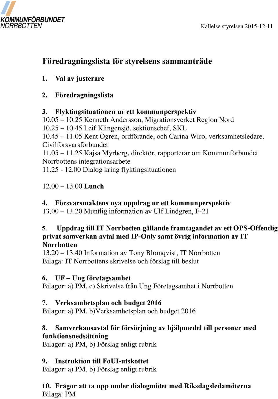 05 11.25 Kajsa Myrberg, direktör, rapporterar om Kommunförbundet Norrbottens integrationsarbete 11.25-12.00 Dialog kring flyktingsituationen 12.00 13.00 Lunch 4.