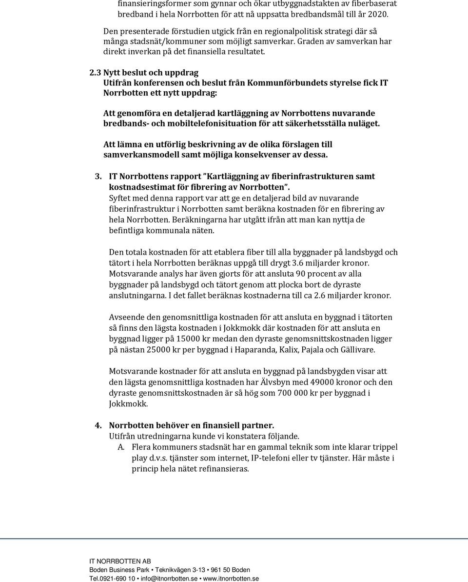 3 Nytt beslut och uppdrag Utifrån konferensen och beslut från Kommunförbundets styrelse fick IT Norrbotten ett nytt uppdrag: Att genomföra en detaljerad kartläggning av Norrbottens nuvarande