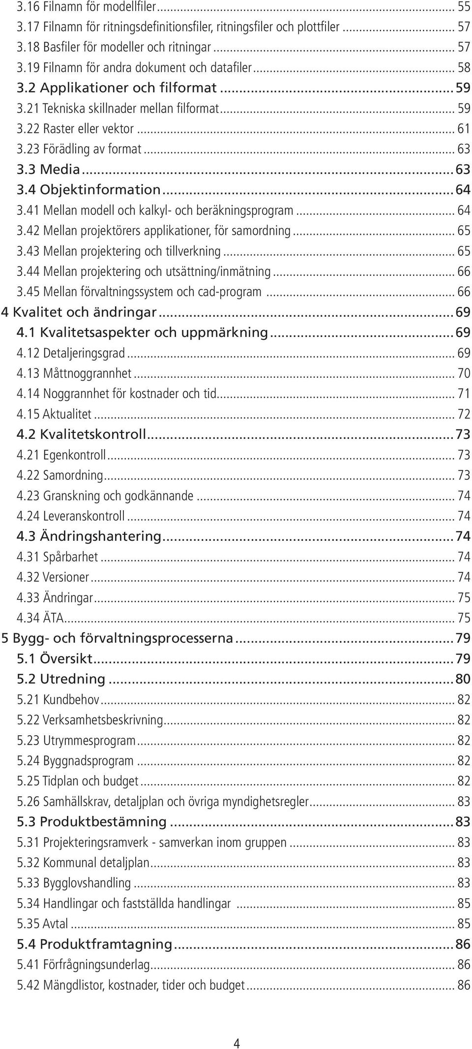 41 Mellan modell och kalkyl- och beräkningsprogram... 64 3.42 Mellan projektörers applikationer, för samordning... 65 3.43 Mellan projektering och tillverkning... 65 3.44 Mellan projektering och utsättning/inmätning.