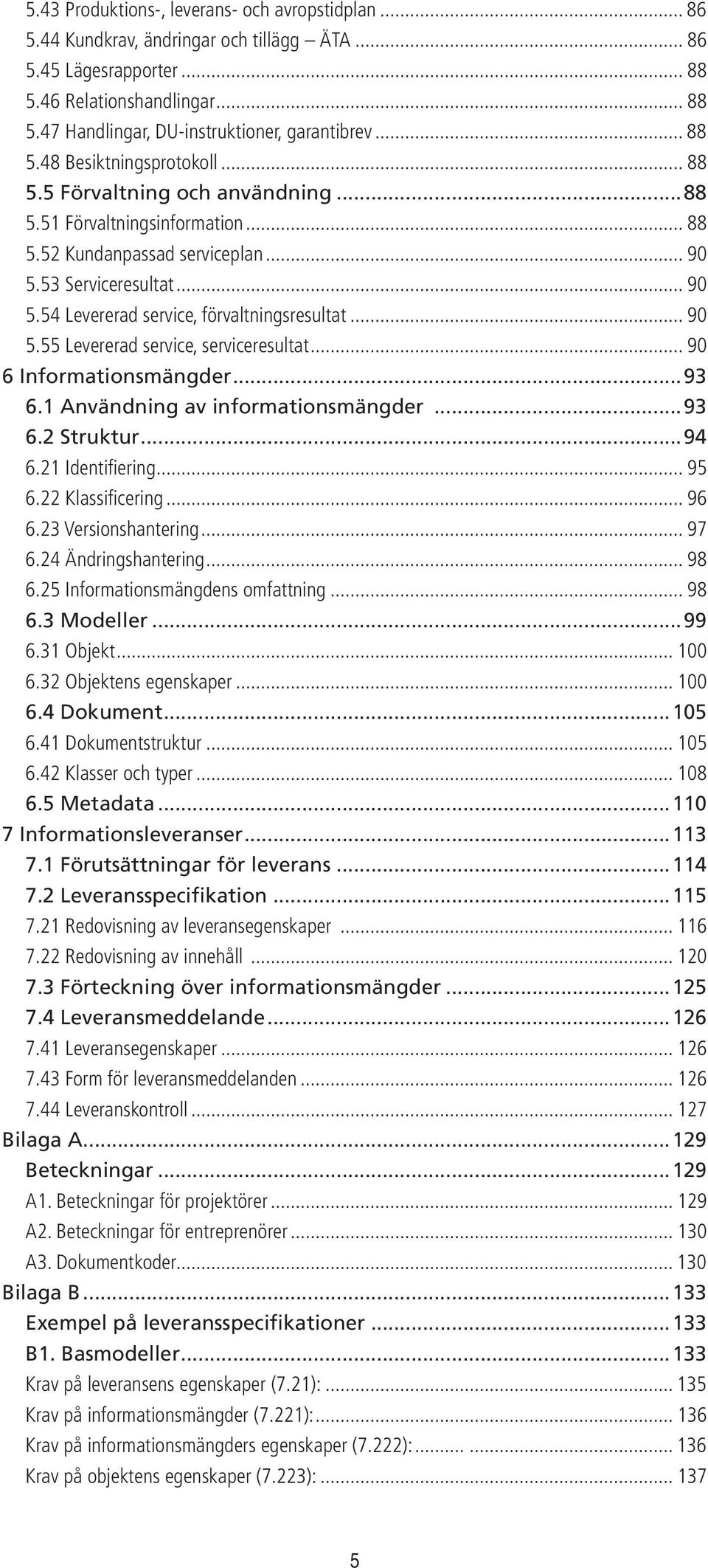 .. 90 5.55 Levererad service, serviceresultat... 90 6 Informationsmängder...93 6.1 Användning av informationsmängder...93 6.2 Struktur...94 6.21 Identifi ering... 95 6.22 Klassifi cering... 96 6.