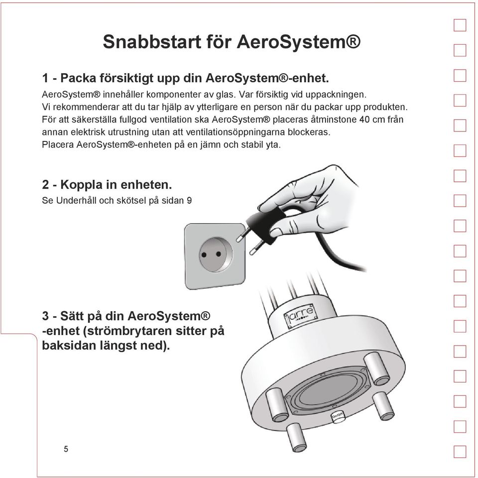 För att säkerställa fullgod ventilation ska AeroSystem placeras åtminstone 40 cm från annan elektrisk utrustning utan att ventilationsöppningarna