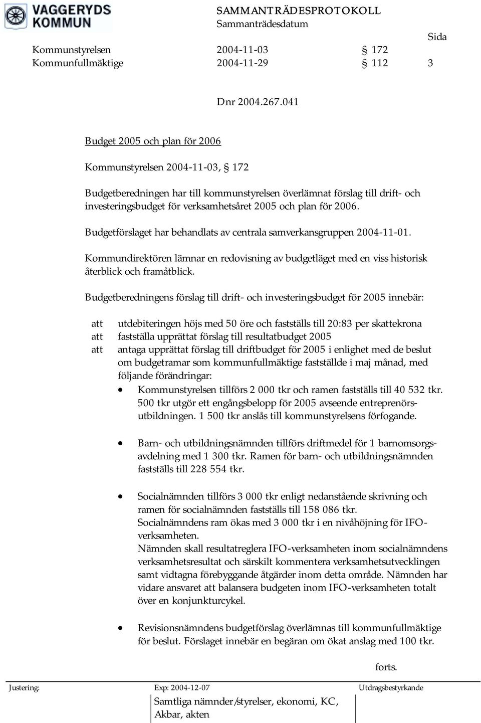 för 2006. Budgetförslaget har behandlats av centrala samverkansgruppen 2004-11-01. Kommundirektören lämnar en redovisning av budgetläget med en viss historisk återblick och framåtblick.