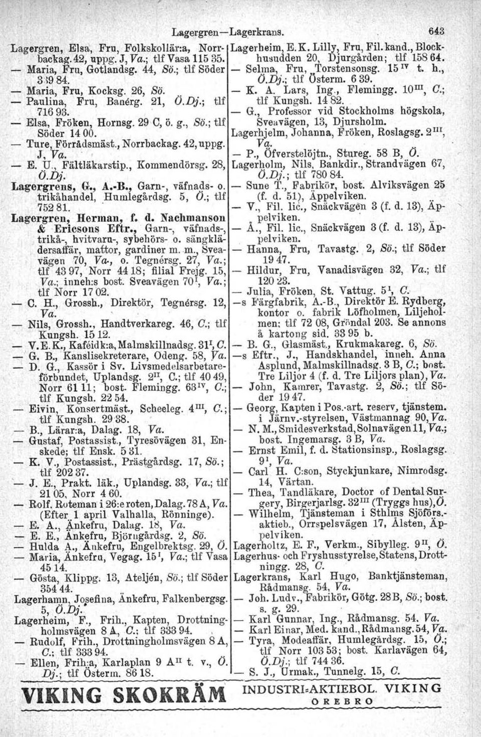 rs, tlf tlf Kungsh. 14820. o 716 93. G., Professor vid Stockholms högskola, Elsa, Fröken, Hornsg. 29'C, ö, g., SÖo; tlf Sveavägen, 13, Djursholm. Söder 1400. Lagerhjelm, Jobanna, Fröken, Roslagsg.