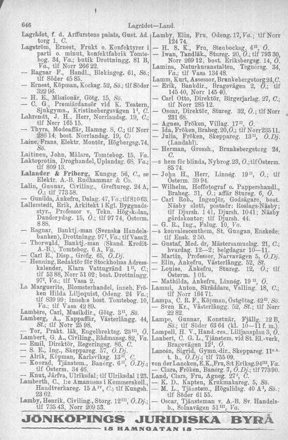 Lamina, NaturkuranstaJten, Teguersg. 34, Ragnar F., Handl., Blekingeg. 61, Sö.; Va.; tlf Vasa 13448. tlf Söder 4585. Lamm, Kurt, Assessor, Brunkebergstorg24,G. Ernest, Köpman, Kocksg. 52, Sö.