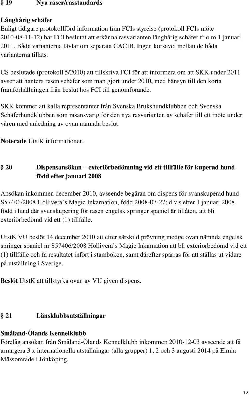 CS beslutade (protokoll 5/2010) att tillskriva FCI för att informera om att SKK under 2011 avser att hantera rasen schäfer som man gjort under 2010, med hänsyn till den korta framförhållningen från