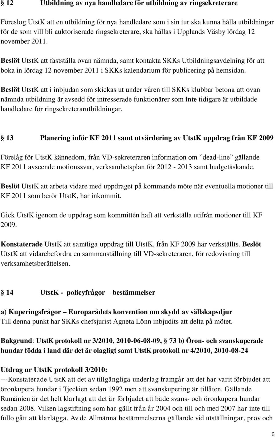 Beslöt UtstK att fastställa ovan nämnda, samt kontakta SKKs Utbildningsavdelning för att boka in lördag 12 november 2011 i SKKs kalendarium för publicering på hemsidan.