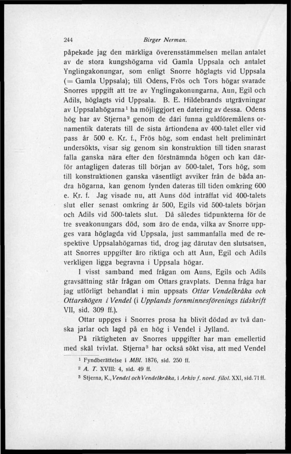 Odens, Frös och Tors högar svarade Snorres uppgift att tre av Ynglingakonungarna, Aun, Egil och Adils, höglagts vid Uppsala. B. E. Hildebrands utgrävningar av Uppsalahögarna 1 ha möjliggjort en datering av dessa.