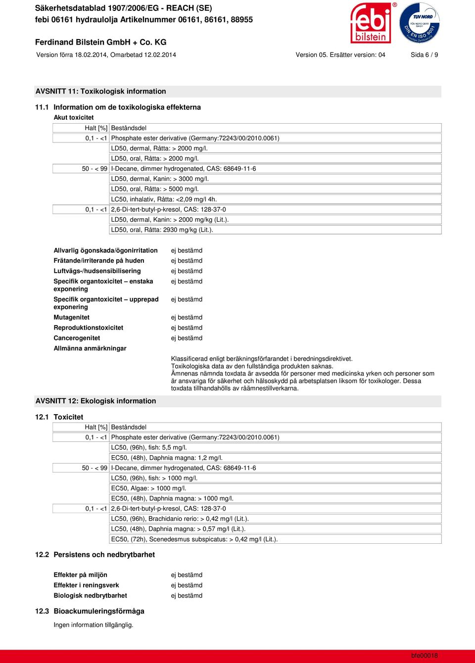 50 - < 99 I-Decane, dimmer hydrogenated, CAS: 68649-11-6 LD50, dermal, Kanin: > 3000 mg/l. LD50, oral, Råtta: > 5000 mg/l. LC50, inhalativ, Råtta: <2,09 mg/l 4h.