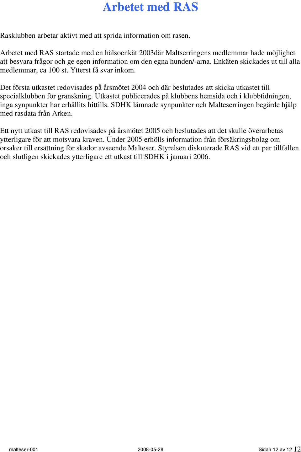 Enkäten skickades ut till alla medlemmar, ca 100 st. Ytterst få svar inkom. Det första utkastet redovisades på årsmötet 2004 och där beslutades att skicka utkastet till specialklubben för granskning.