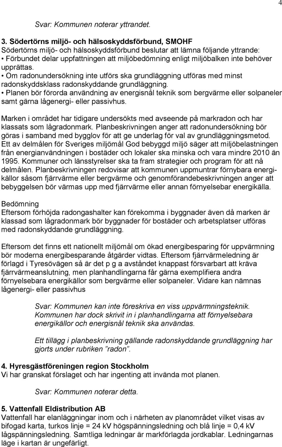 behöver upprättas. Om radonundersökning inte utförs ska grundläggning utföras med minst radonskyddsklass radonskyddande grundläggning.