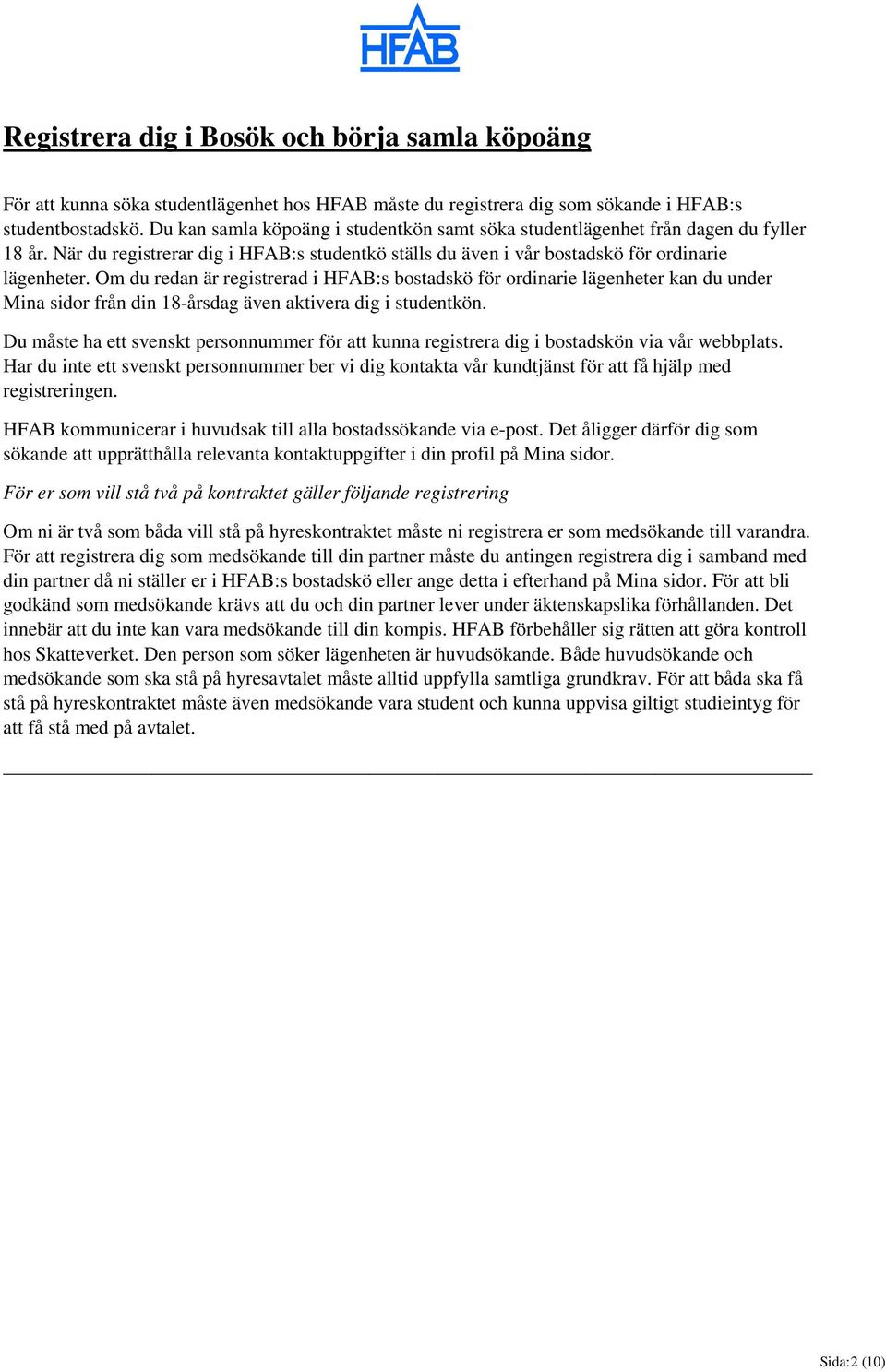 Om du redan är registrerad i HFAB:s bostadskö för ordinarie lägenheter kan du under Mina sidor från din 18-årsdag även aktivera dig i studentkön.