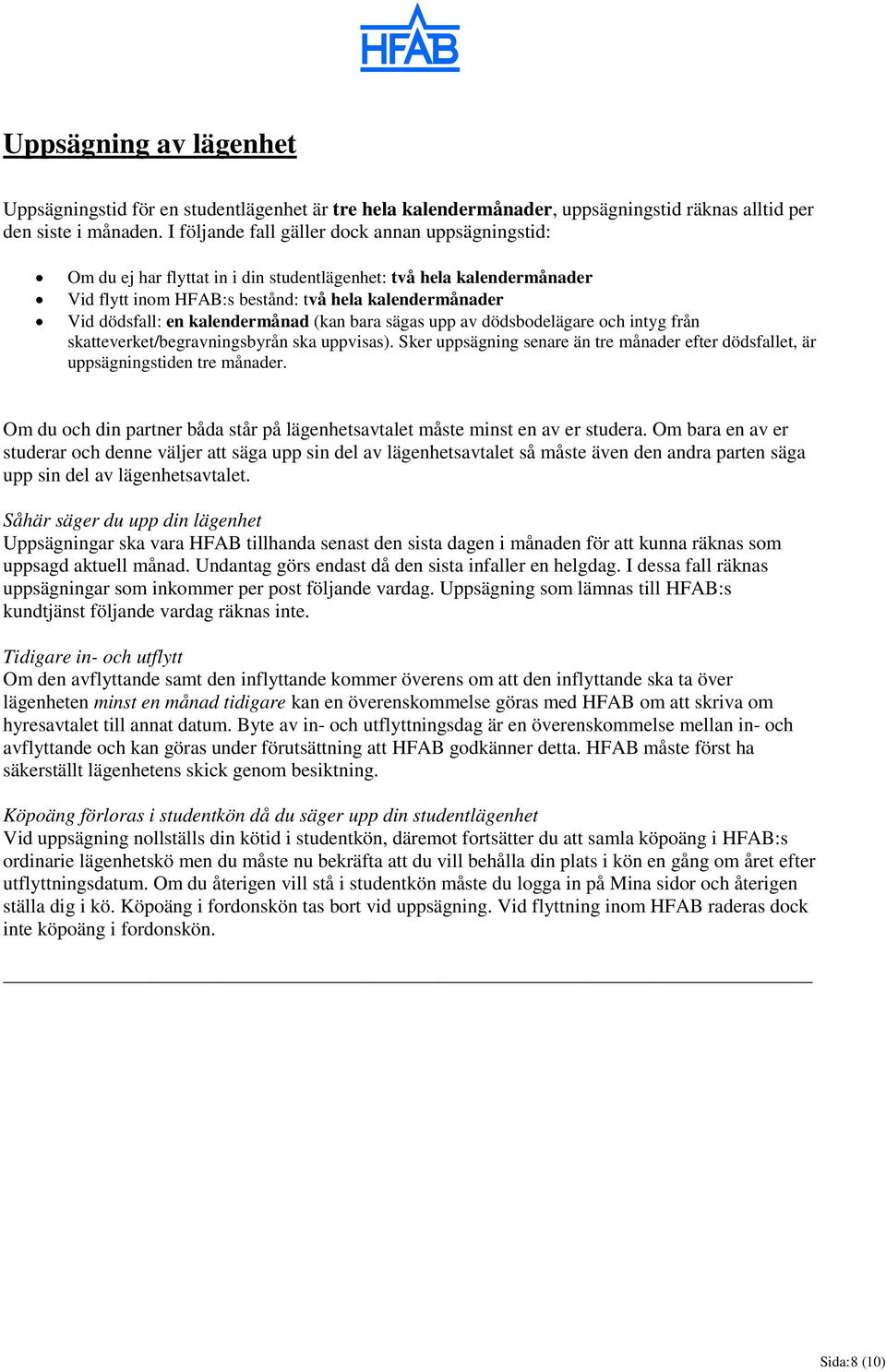 kalendermånad (kan bara sägas upp av dödsbodelägare och intyg från skatteverket/begravningsbyrån ska uppvisas). Sker uppsägning senare än tre månader efter dödsfallet, är uppsägningstiden tre månader.